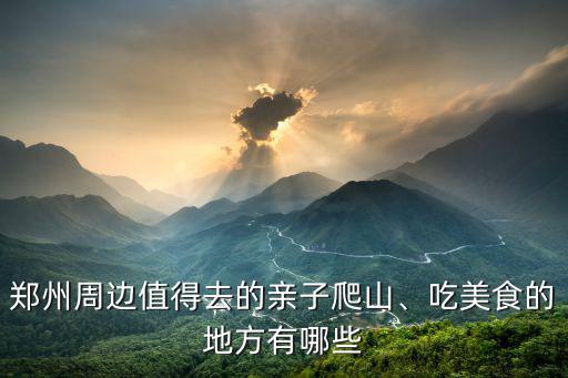 鄭州周邊值得去的親子爬山、吃美食的地方有哪些