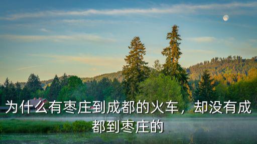 從成都到棗莊途經哪里,為什么有棗莊到成都的火車