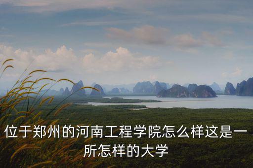 位于鄭州的河南工程學院怎么樣這是一所怎樣的大學