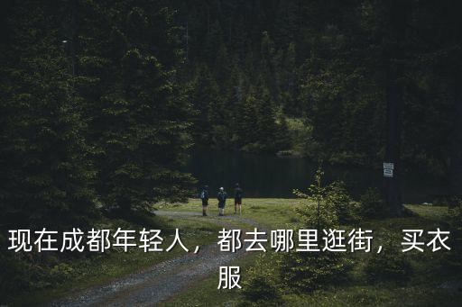 成都哪里去購物,現在成都年輕人
