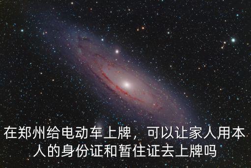 鄭州電車上牌去哪里,鄭州電動車上牌了