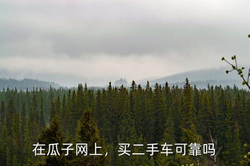 在瓜子網(wǎng)上，買二手車可靠嗎