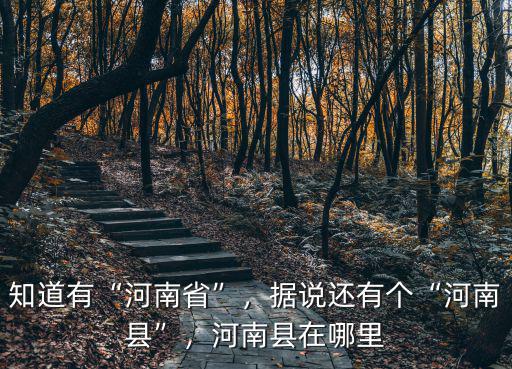 知道有“河南省”，據(jù)說還有個“河南縣”，河南縣在哪里