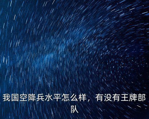 我國空降兵水平怎么樣，有沒有王牌部隊