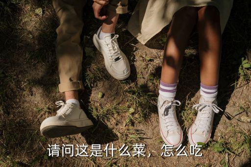 請問這是什么菜，怎么吃