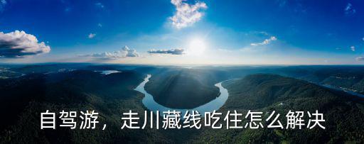 信陽(yáng)到川藏線自駕游怎么走,走川藏線到西藏自駕游