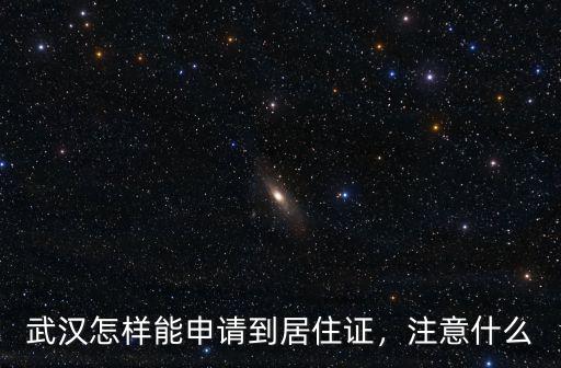 武漢怎樣能申請到居住證，注意什么