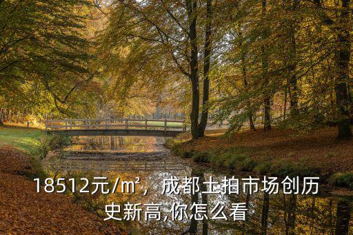 在哪里看成都土拍,成都土拍市場創歷史新高