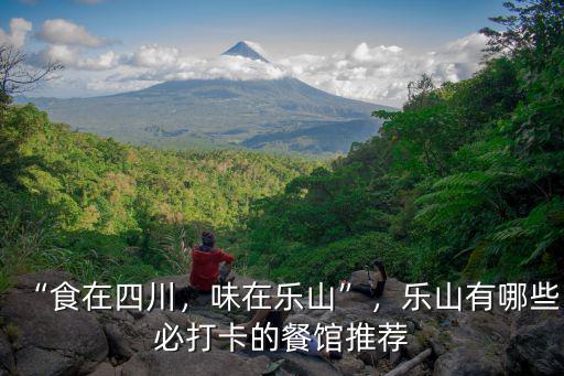 “食在四川，味在樂山”，樂山有哪些必打卡的餐館推薦