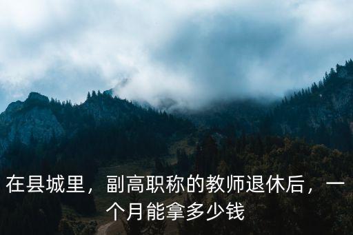 蚌埠懷遠一中新教師多少錢一個月,副高職稱的教師退休后