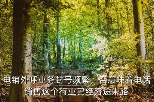 武漢電銷外呼防封系統怎么樣,電銷外呼業務封號頻繁