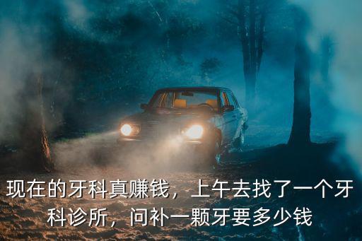 現在的牙科真賺錢，上午去找了一個牙科診所，問補一顆牙要多少錢