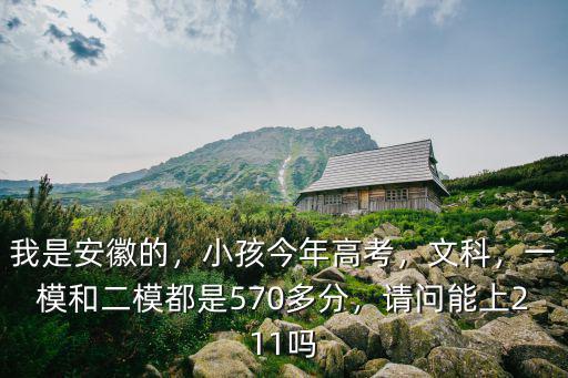 我是安徽的，小孩今年高考，文科，一模和二模都是570多分，請問能上211嗎
