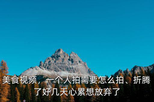 武漢美食視頻怎么拍,一個(gè)人拍需要怎么拍