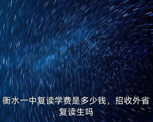衡水每年有多少復讀生,衡水一中復讀學費是多少錢