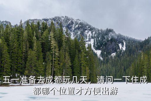 五一準備去成都玩幾天，請問一下住成都哪個位置才方便出游