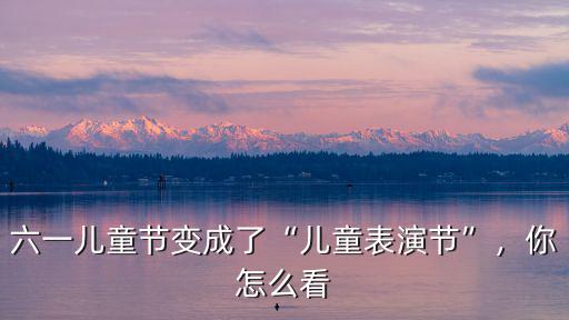 六一兒童節變成了“兒童表演節”，你怎么看