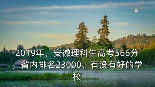 2019年，安徽理科生高考566分，省內排名23000，有沒有好的學校