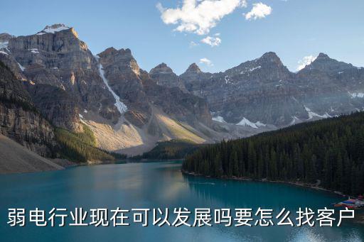 弱電行業現在可以發展嗎要怎么找客戶