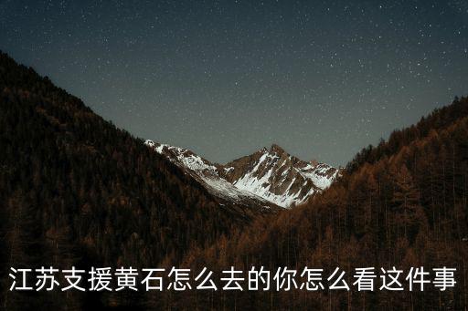 江蘇孝感黃石怎么回事,江蘇支援黃石怎么去的