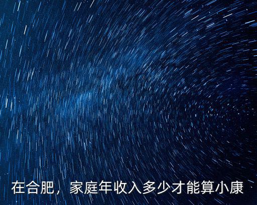 合肥中等家庭年收入多少,家庭年收入多少才能算小康