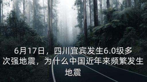 6月17日，四川宜賓發生6.0級多次強地震，為什么中國近年來頻繁發生地震