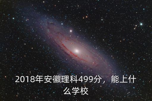 2018年安徽理科499分，能上什么學(xué)校