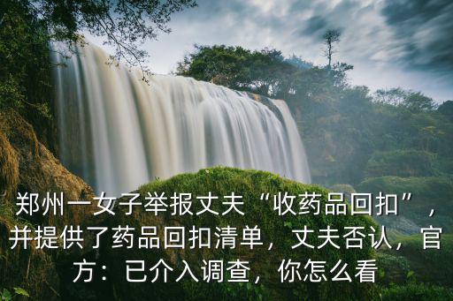鄭州一女子舉報(bào)丈夫“收藥品回扣”，并提供了藥品回扣清單，丈夫否認(rèn)，官方：已介入調(diào)查，你怎么看