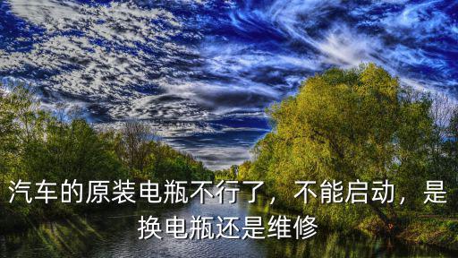 南充哪里能修汽車電瓶,汽車的原裝電瓶不行了