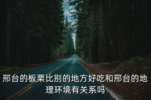 邢臺的板栗比別的地方好吃和邢臺的地理環境有關系嗎