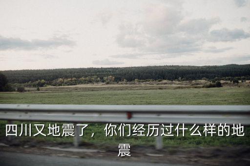 四川又地震了，你們經歷過什么樣的地震