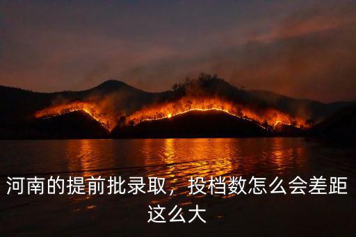 河南省本科一批錄取怎么這么慢啊,投檔數怎么會差距這么大