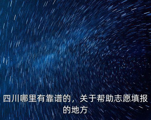四川哪里有靠譜的，關于幫助志愿填報的地方