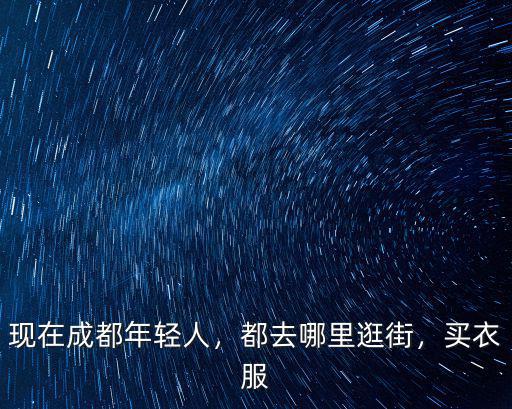 現在成都年輕人，都去哪里逛街，買衣服