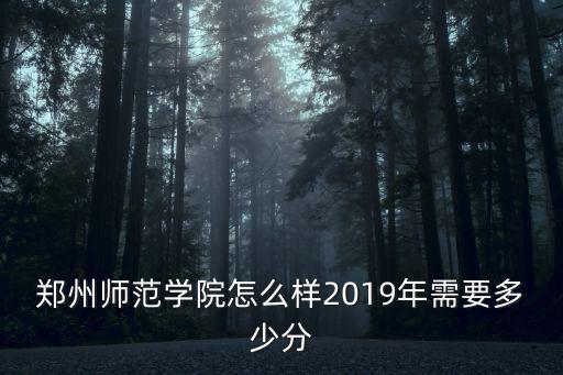 鄭州師范學院怎么樣2019年需要多少分