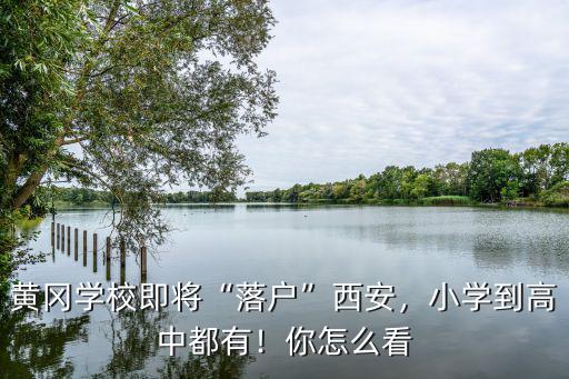 西安黃岡小學怎么樣,黃岡學校即將落戶西安