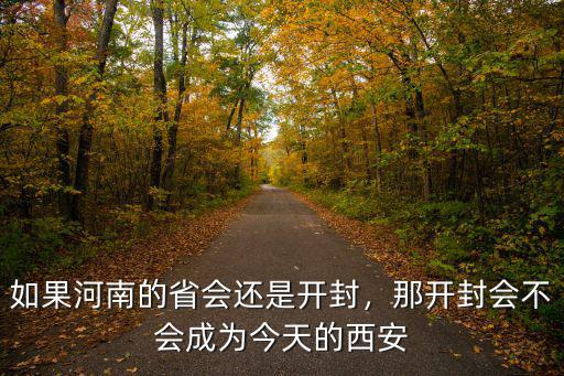 如果河南的省會還是開封，那開封會不會成為今天的西安