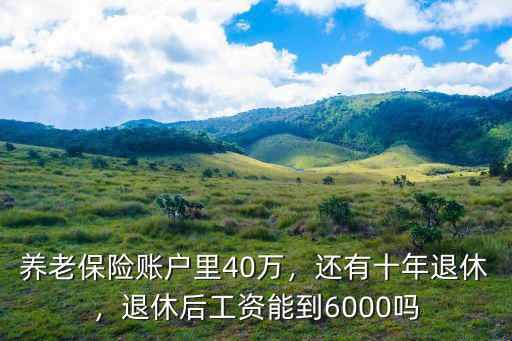 養老保險賬戶里40萬，還有十年退休，退休后工資能到6000嗎