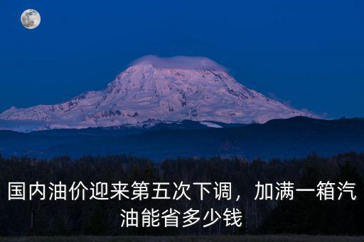 國內油價迎來第五次下調，加滿一箱汽油能省多少錢