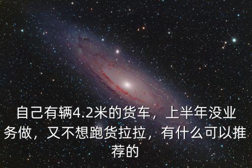 武漢4.2米貨車跑貨拉拉怎么樣,又不想跑貨拉拉