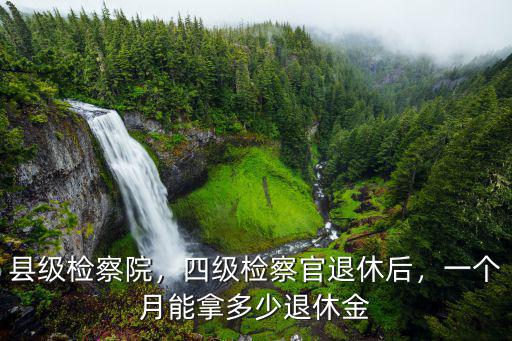 安徽阜南檢察院檢察官退休金多少,一個月能拿多少退休金