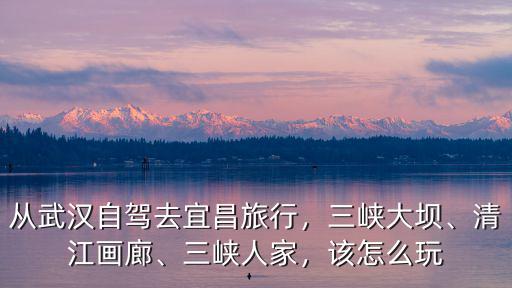 自駕宜昌清江畫廊怎么走,清江畫廊怎么規劃路線
