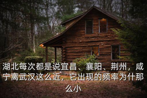 湖北每次都是說宜昌、襄陽、荊州，咸寧離武漢這么近，它出現的頻率為什那么小
