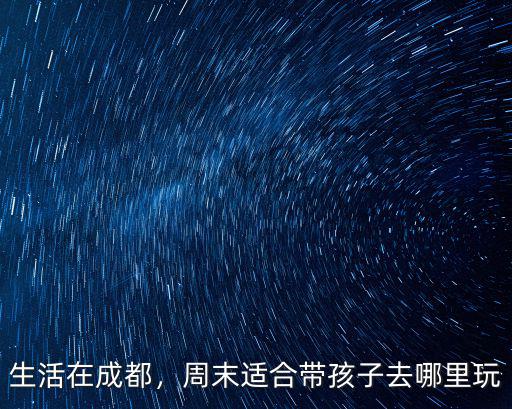帶小孩去成都 哪里好玩的地方,成都有哪地方適合孩子去玩耍