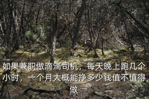 如果兼職做滴滴司機，每天晚上跑幾個小時，一個月大概能掙多少錢值不值得做