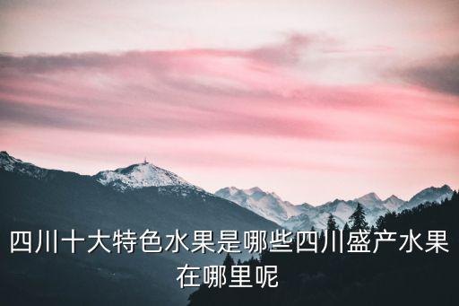四川十大特色水果是哪些四川盛產(chǎn)水果在哪里呢