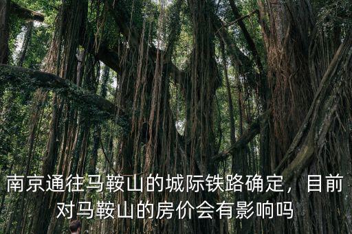 南京通往馬鞍山的城際鐵路確定，目前對馬鞍山的房價會有影響嗎