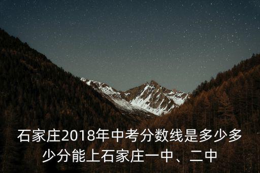 石家莊18年中考多少名可進(jìn)2中,2019年石家莊中考生