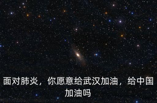 面對肺炎，你愿意給武漢加油，給中國加油嗎