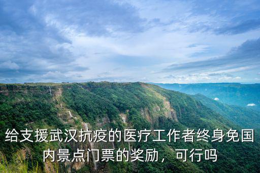 給支援武漢抗疫的醫(yī)療工作者終身免國(guó)內(nèi)景點(diǎn)門(mén)票的獎(jiǎng)勵(lì)，可行嗎